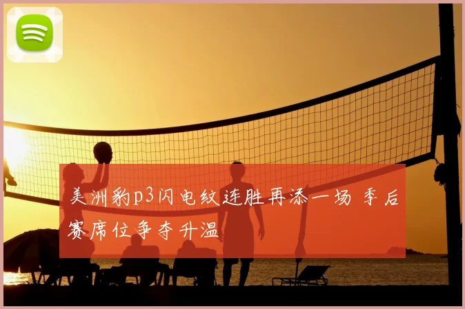 美洲豹p3闪电纹连胜再添一场 季后赛席位争夺升温
