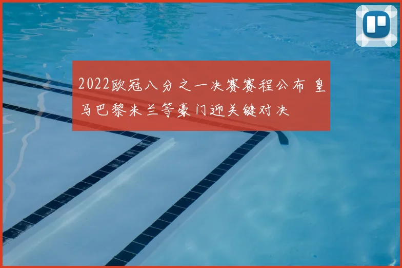 2022欧冠八分之一决赛赛程公布 皇马巴黎米兰等豪门迎关键对决