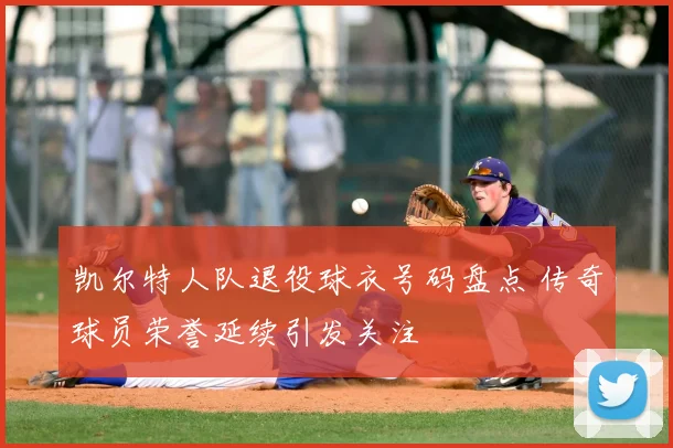 凯尔特人队退役球衣号码盘点 传奇球员荣誉延续引发关注