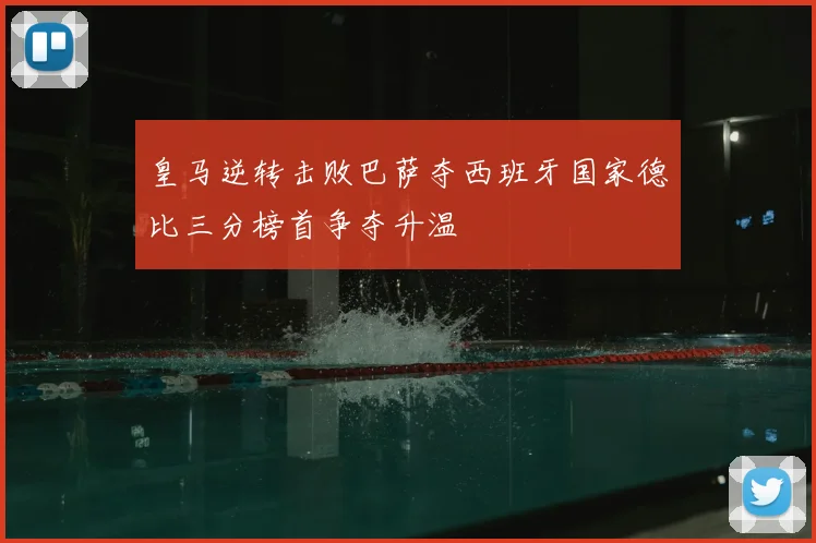 皇马逆转击败巴萨夺西班牙国家德比三分榜首争夺升温