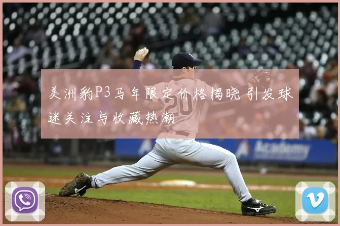 美洲豹P3马年限定价格揭晓 引发球迷关注与收藏热潮