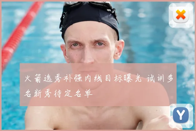 火箭选秀补强内线目标曝光 试训多名新秀待定名单