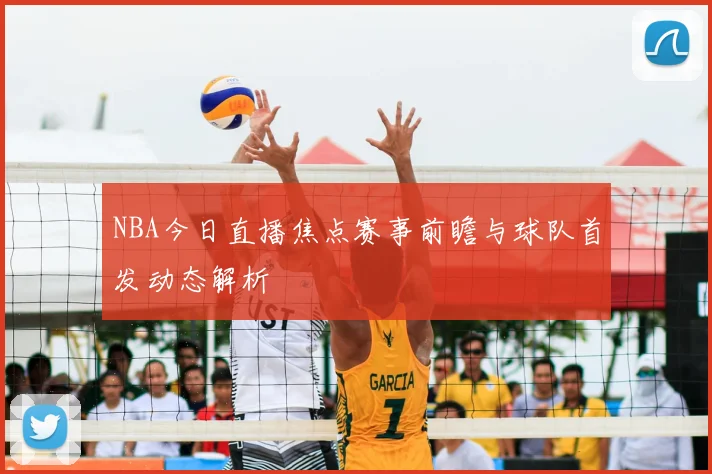 NBA今日直播焦点赛事前瞻与球队首发动态解析
