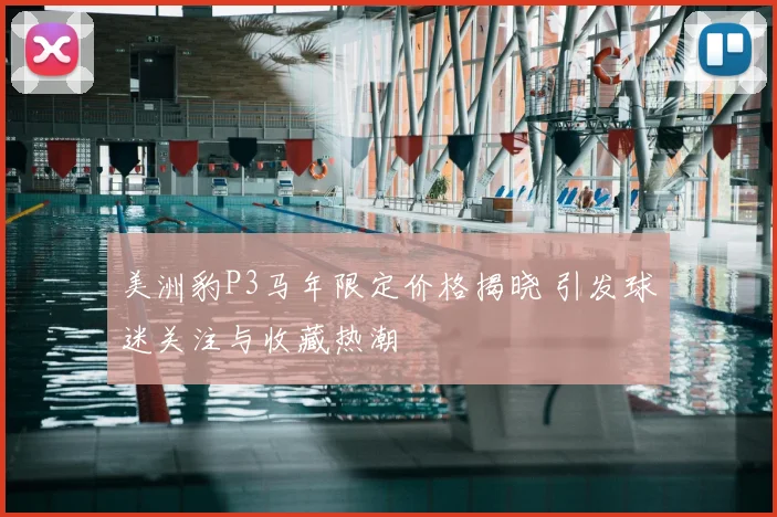 美洲豹P3马年限定价格揭晓 引发球迷关注与收藏热潮