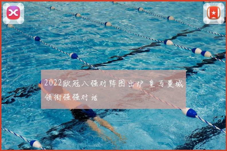 2022欧冠八强对阵图出炉 皇马曼城领衔强强对话