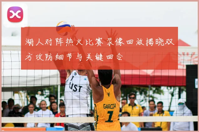 湖人对阵热火比赛录像回放揭晓双方攻防细节与关键回合
