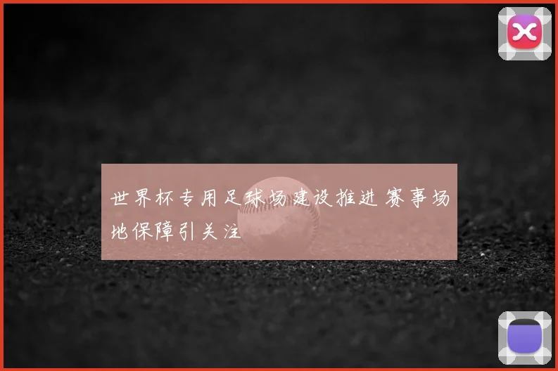 世界杯专用足球场建设推进 赛事场地保障引关注