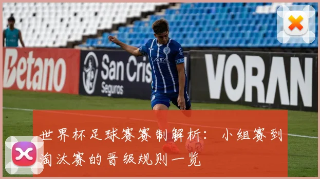 世界杯足球赛赛制解析:小组赛到淘汰赛的晋级规则一览