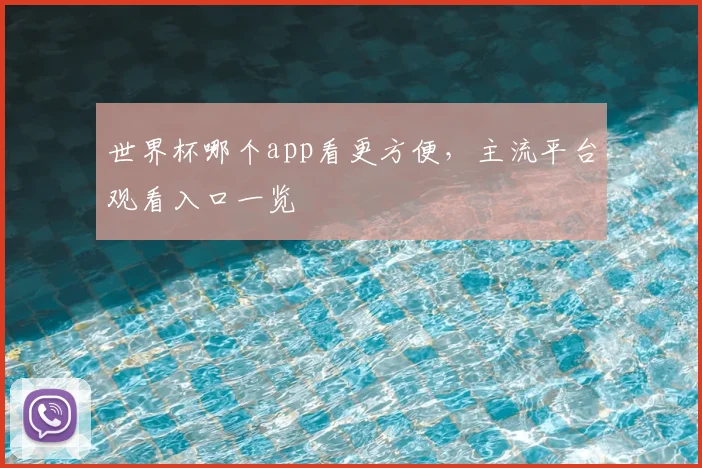 世界杯哪个app看更方便,主流平台观看入口一览