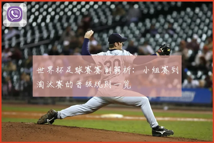 世界杯足球赛赛制解析：小组赛到淘汰赛的晋级规则一览