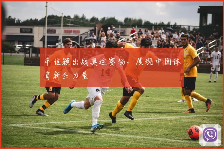辛佳颖出战奥运赛场，展现中国体育新生力量