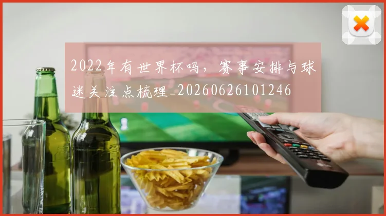2022年有世界杯吗，赛事安排与球迷关注点梳理_20260626101246
