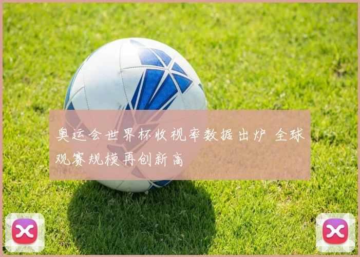 奥运会世界杯收视率数据出炉 全球观赛规模再创新高